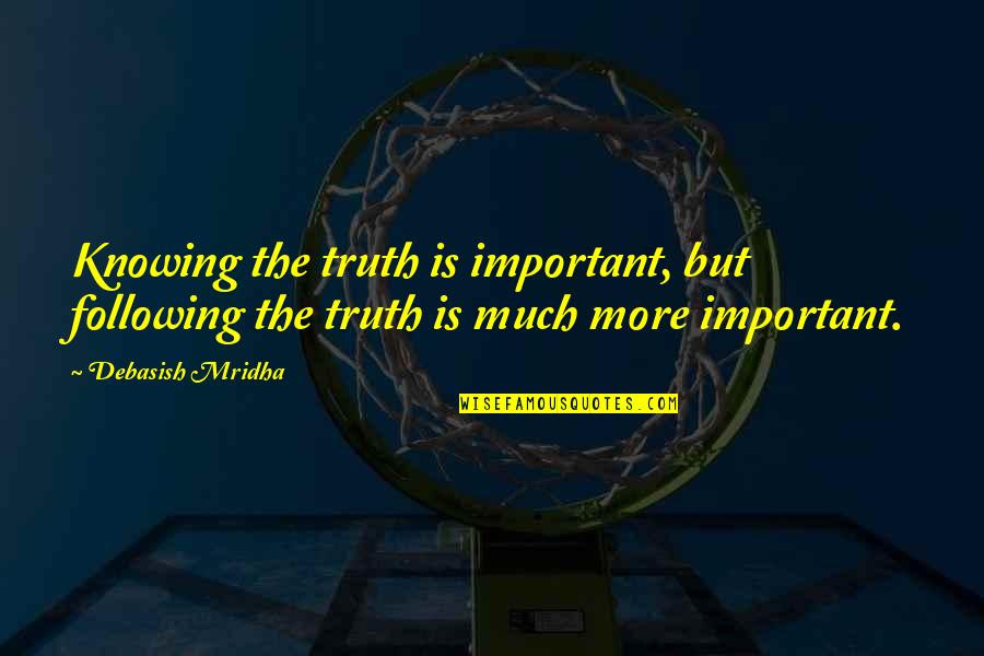 Following Your Truth Quotes By Debasish Mridha: Knowing the truth is important, but following the