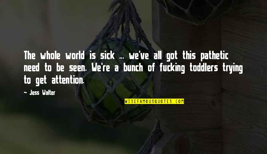 Followng Quotes By Jess Walter: The whole world is sick ... we've all