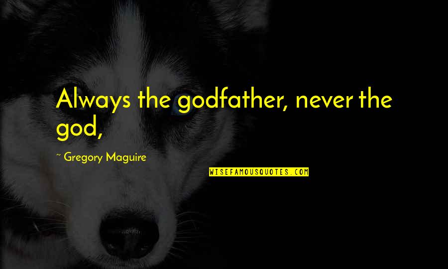 Follows And Likes Quotes By Gregory Maguire: Always the godfather, never the god,