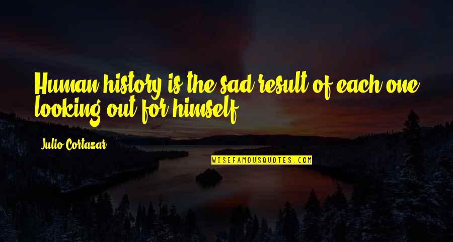 Follyem Quotes By Julio Cortazar: Human history is the sad result of each Follyem Quotes By Julio Cortazar: Human history is the sad result of each