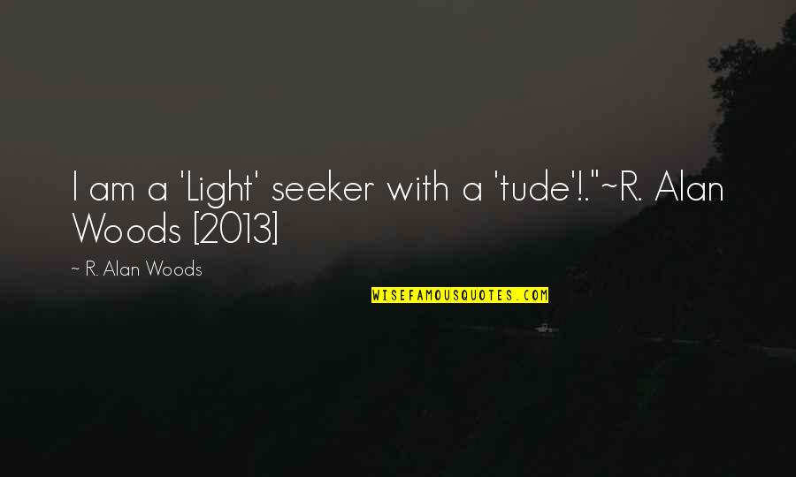 Folmars Quotes By R. Alan Woods: I am a 'Light' seeker with a 'tude'!."~R. Folmars Quotes By R. Alan Woods: I am a 'Light' seeker with a 'tude'!."~R.