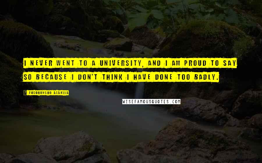 Folorunsho Alakija quotes: I never went to a university, and I am proud to say so because I don't think I have done too badly.