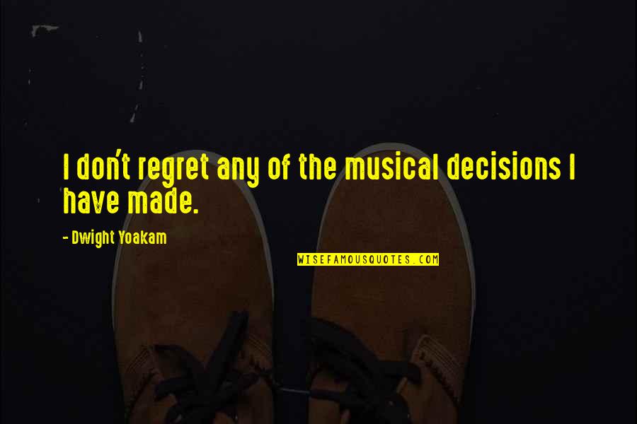 Folosind Faptul Quotes By Dwight Yoakam: I don't regret any of the musical decisions Folosind Faptul Quotes By Dwight Yoakam: I don't regret any of the musical decisions