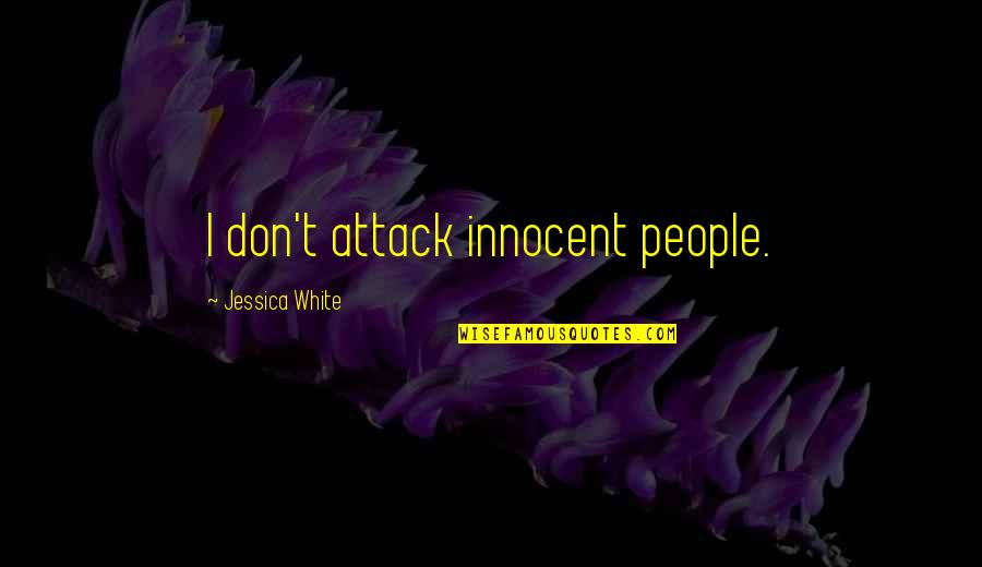 Folowen Quotes By Jessica White: I don't attack innocent people. Folowen Quotes By Jessica White: I don't attack innocent people.