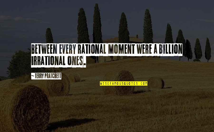 Folowen Quotes By Terry Pratchett: Between every rational moment were a billion irrational Folowen Quotes By Terry Pratchett: Between every rational moment were a billion irrational