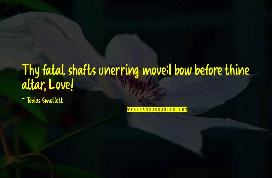 Folowen Quotes By Tobias Smollett: Thy fatal shafts unerring move;I bow before thine Folowen Quotes By Tobias Smollett: Thy fatal shafts unerring move;I bow before thine