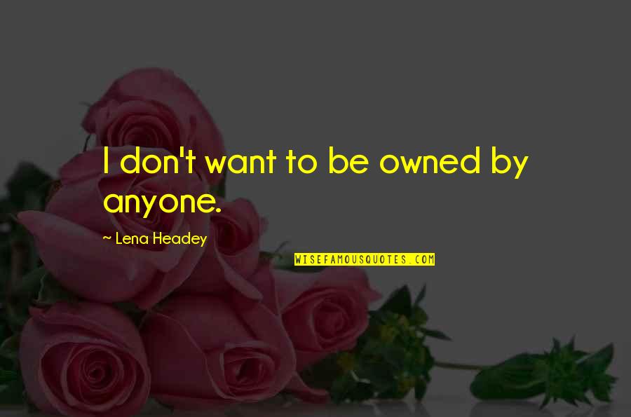 Foltin Vezilka Quotes By Lena Headey: I don't want to be owned by anyone. Foltin Vezilka Quotes By Lena Headey: I don't want to be owned by anyone.