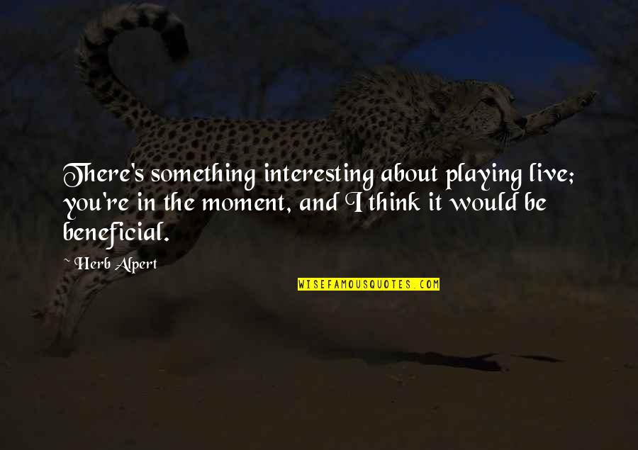 Folwell Vs Chatterji Quotes By Herb Alpert: There's something interesting about playing live; you're in Folwell Vs Chatterji Quotes By Herb Alpert: There's something interesting about playing live; you're in