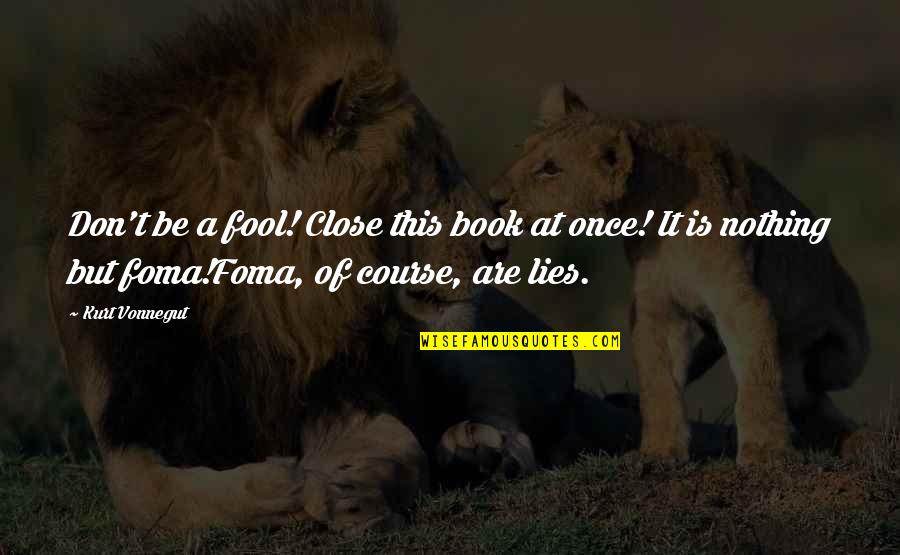 Foma Quotes By Kurt Vonnegut: Don't be a fool! Close this book at