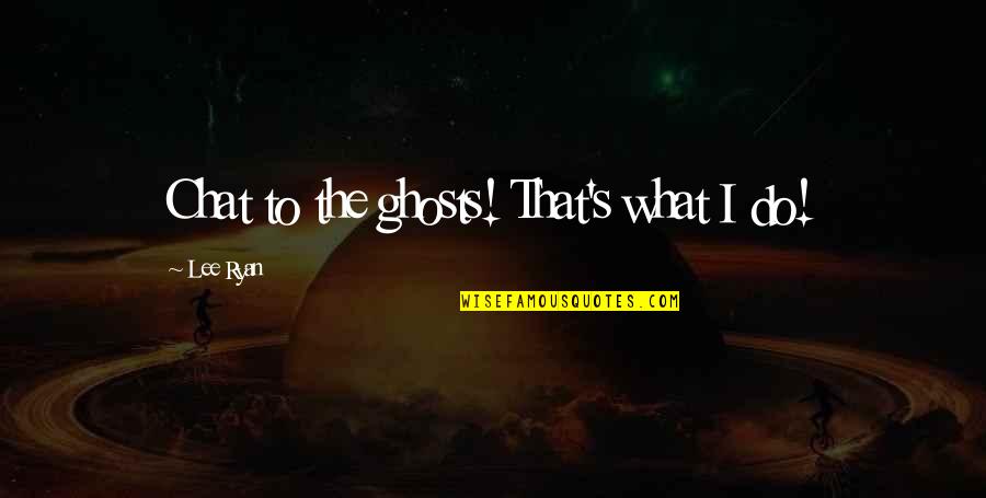 Foma1 Idom Ro Quotes By Lee Ryan: Chat to the ghosts! That's what I do!