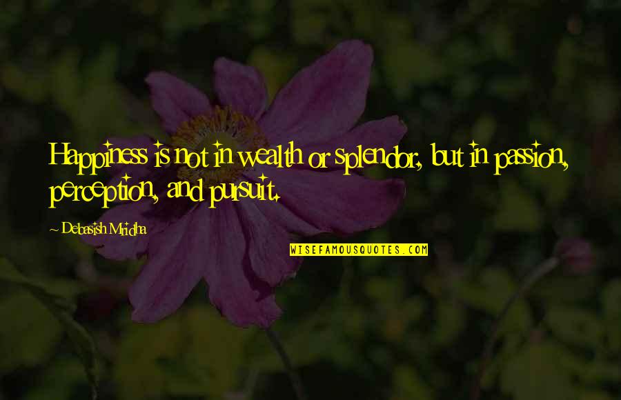 Foments Or Ferments Quotes By Debasish Mridha: Happiness is not in wealth or splendor, but