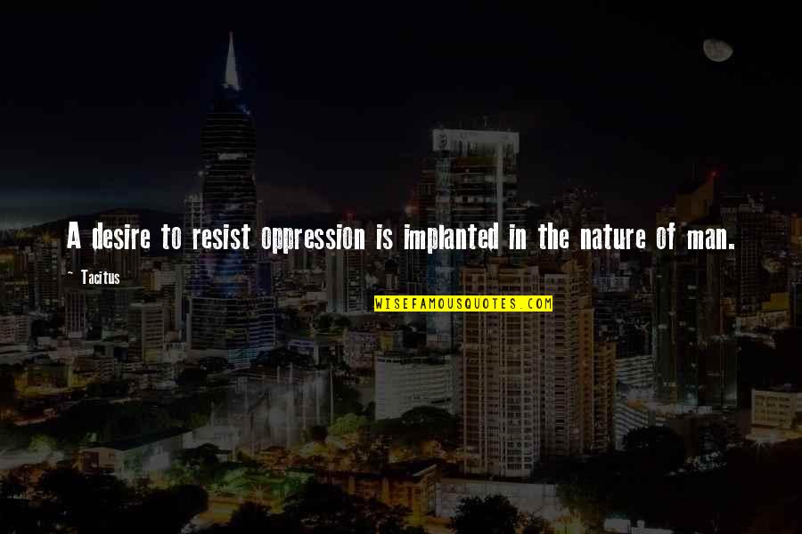 Fomes Fomentarius Quotes By Tacitus: A desire to resist oppression is implanted in