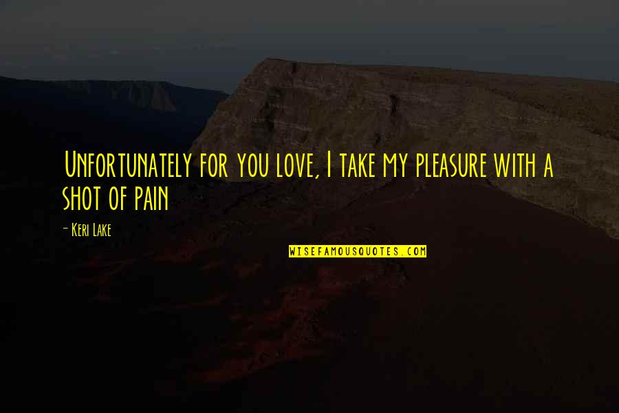 Fomesafen Quotes By Keri Lake: Unfortunately for you love, I take my pleasure