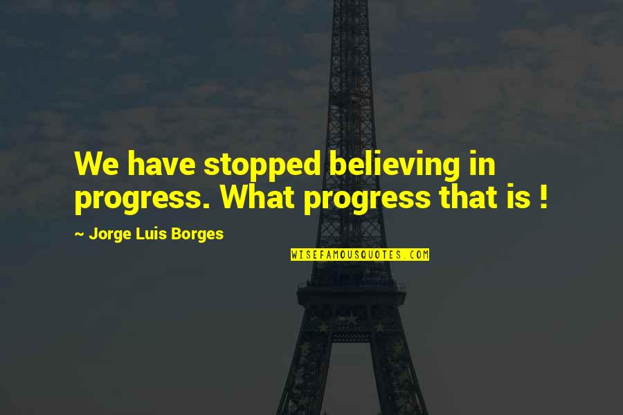 Fominaya Allstate Quotes By Jorge Luis Borges: We have stopped believing in progress. What progress Fominaya Allstate Quotes By Jorge Luis Borges: We have stopped believing in progress. What progress