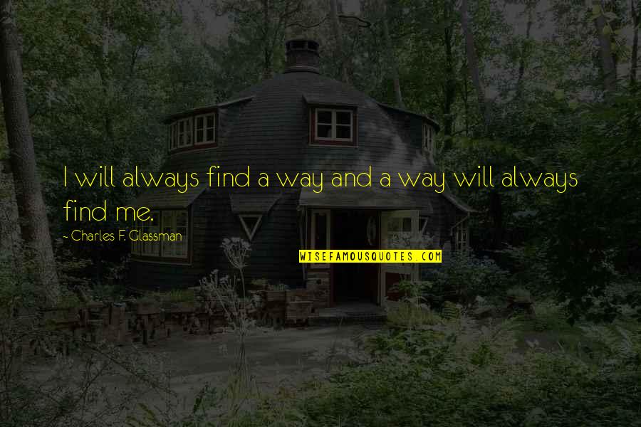 Fonctionnaire Fatigue Quotes By Charles F. Glassman: I will always find a way and a Fonctionnaire Fatigue Quotes By Charles F. Glassman: I will always find a way and a