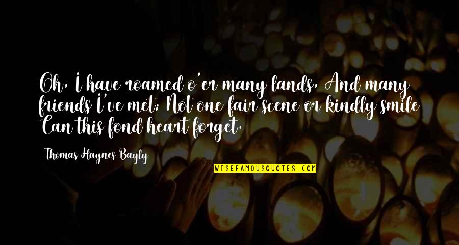 Fond Heart Quotes By Thomas Haynes Bayly: Oh, I have roamed o'er many lands, And