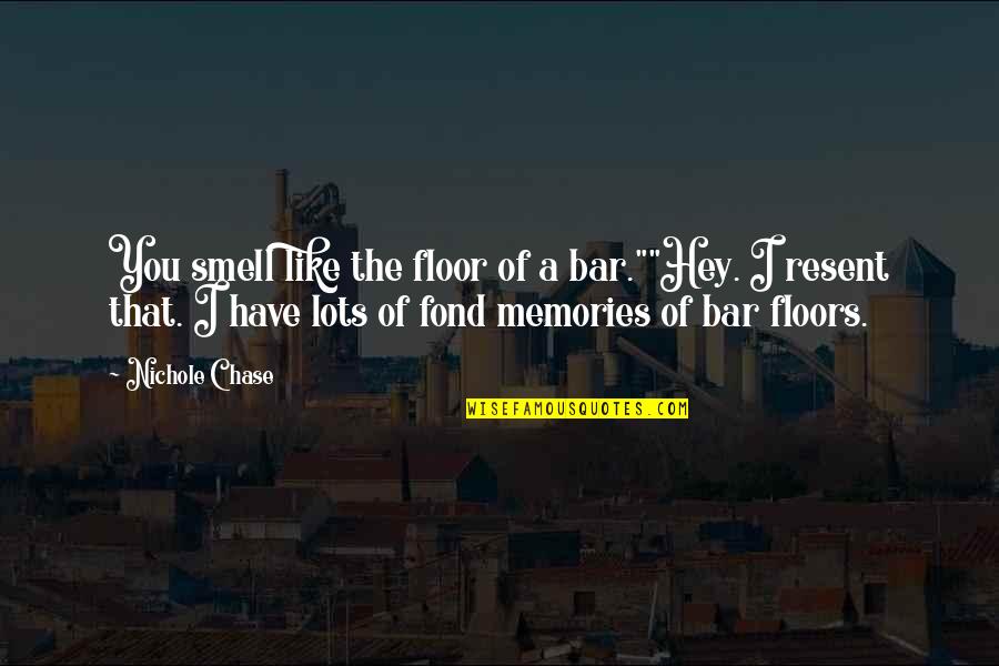 Fond Memories Quotes By Nichole Chase: You smell like the floor of a bar.""Hey.