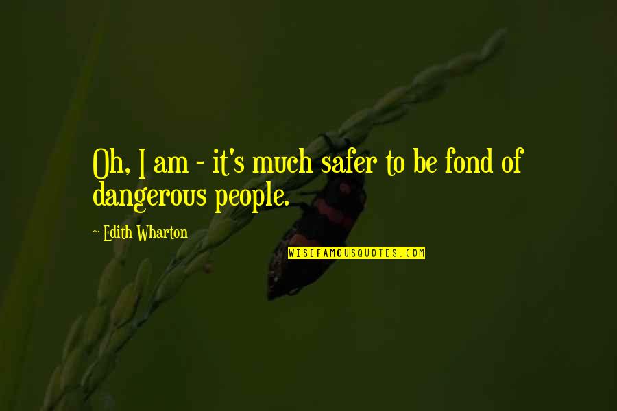 Fond Of U Quotes By Edith Wharton: Oh, I am - it's much safer to Fond Of U Quotes By Edith Wharton: Oh, I am - it's much safer to