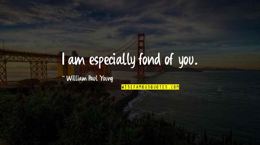 Fond Of U Quotes By William Paul Young: I am especially fond of you.