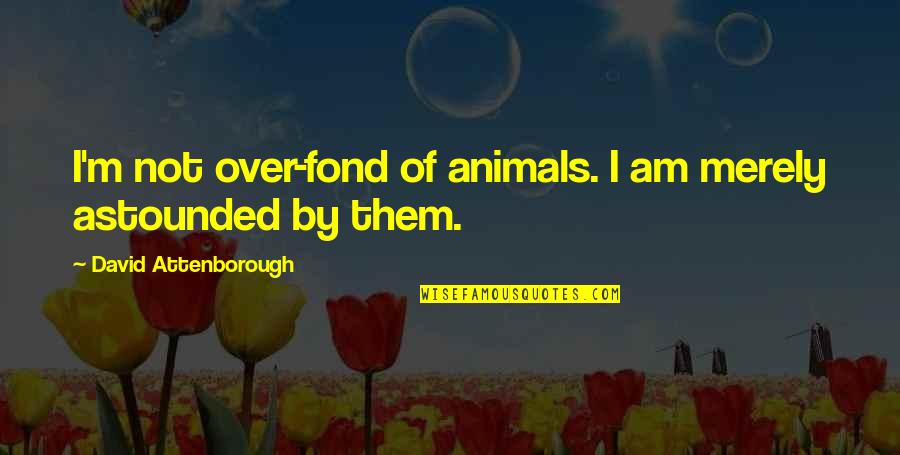 Fond Quotes By David Attenborough: I'm not over-fond of animals. I am merely