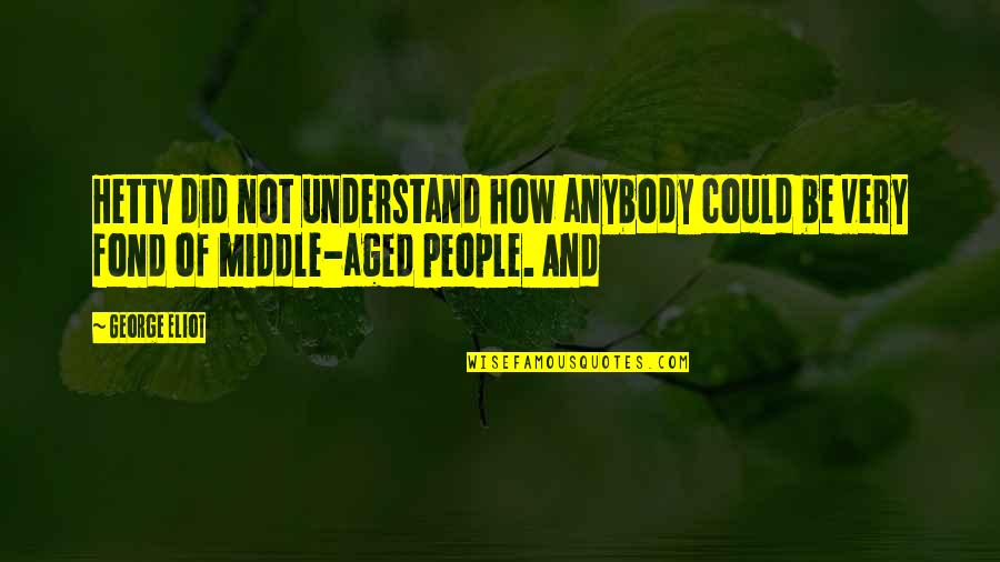 Fond Quotes By George Eliot: Hetty did not understand how anybody could be