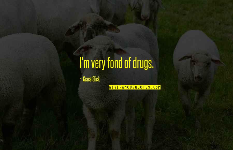 Fond Quotes By Grace Slick: I'm very fond of drugs.