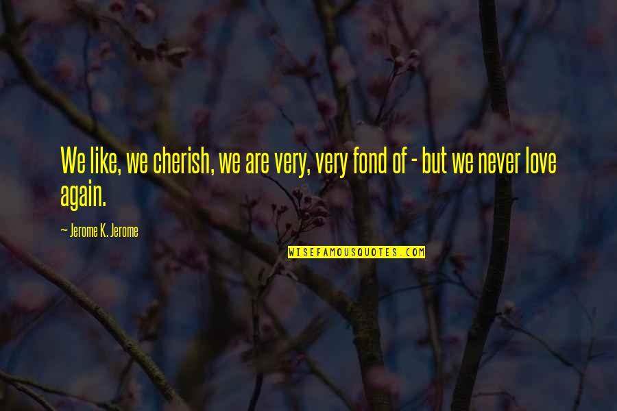 Fond Quotes By Jerome K. Jerome: We like, we cherish, we are very, very