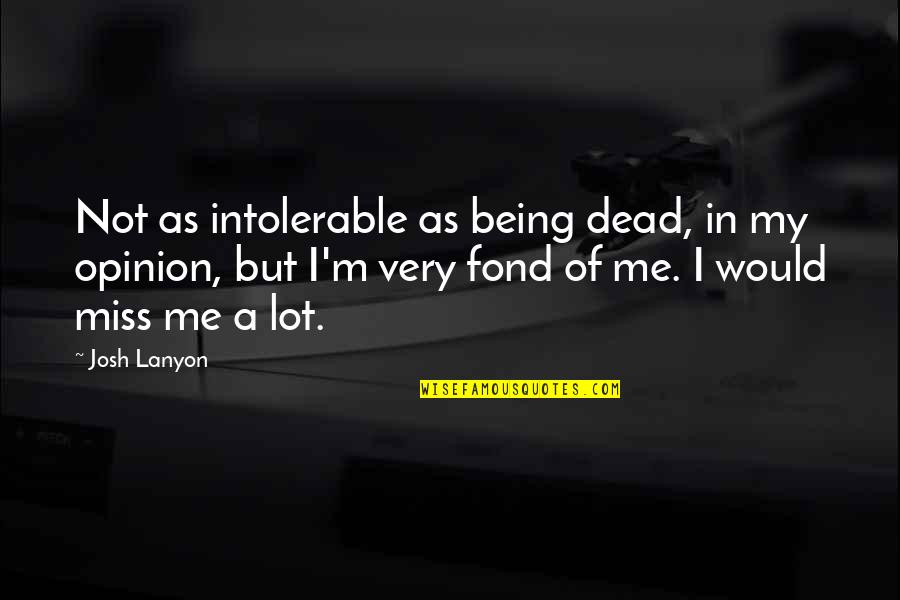 Fond Quotes By Josh Lanyon: Not as intolerable as being dead, in my