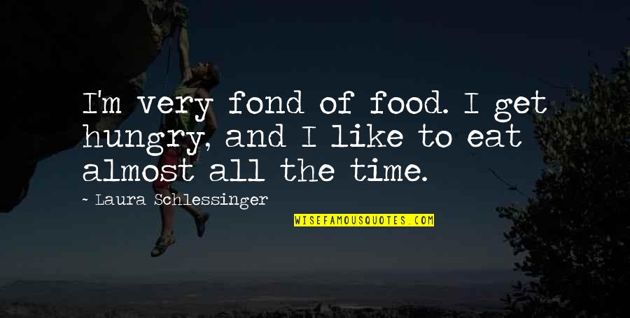 Fond Quotes By Laura Schlessinger: I'm very fond of food. I get hungry,