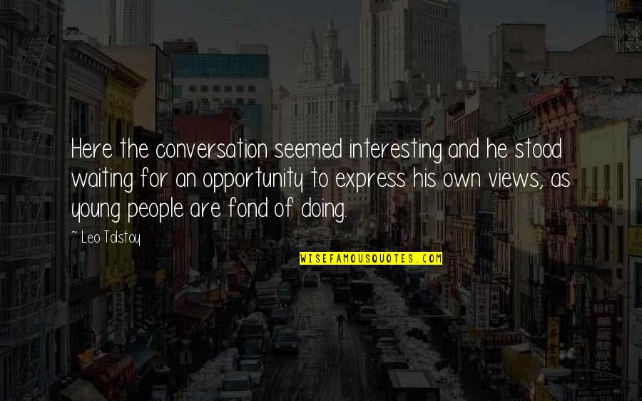 Fond Quotes By Leo Tolstoy: Here the conversation seemed interesting and he stood