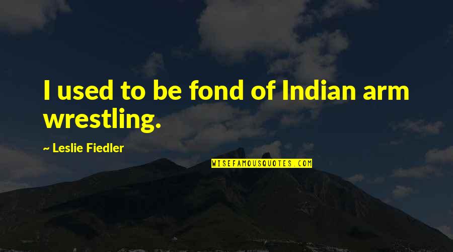 Fond Quotes By Leslie Fiedler: I used to be fond of Indian arm