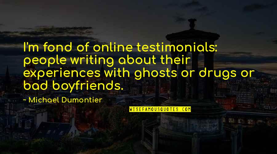 Fond Quotes By Michael Dumontier: I'm fond of online testimonials: people writing about