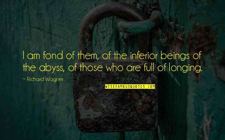 Fond Quotes By Richard Wagner: I am fond of them, of the inferior