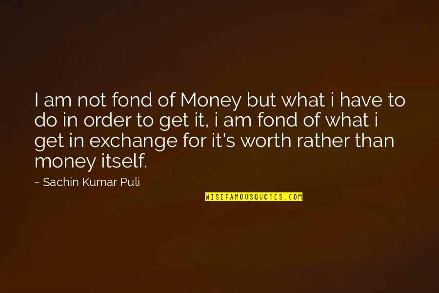 Fond Quotes By Sachin Kumar Puli: I am not fond of Money but what