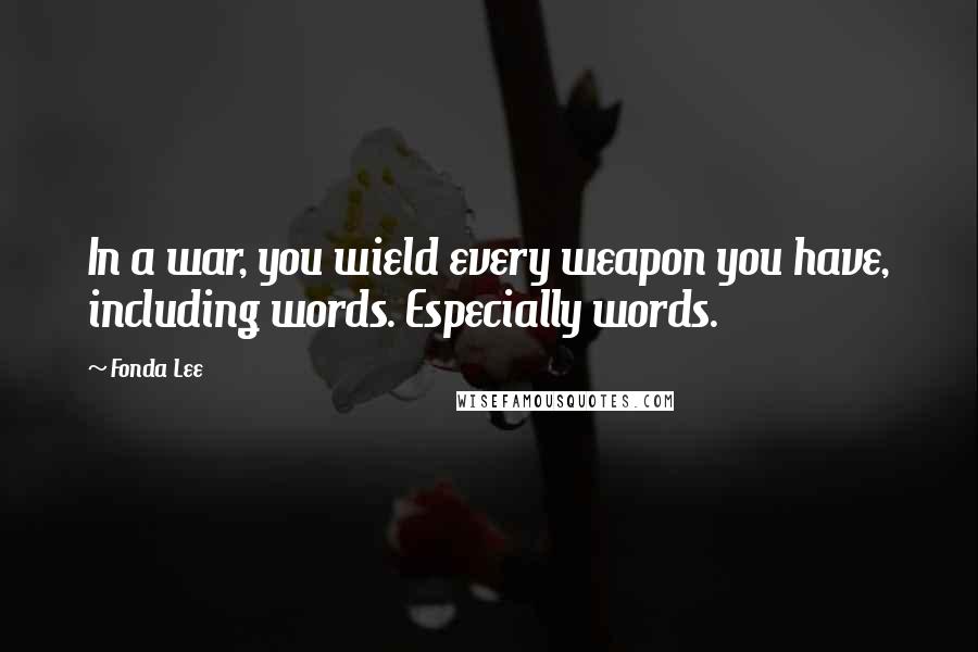 Fonda Lee quotes: In a war, you wield every weapon you have, including words. Especially words.