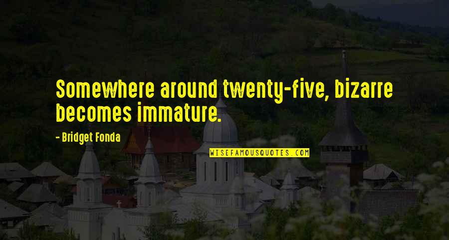 Fonda Quotes By Bridget Fonda: Somewhere around twenty-five, bizarre becomes immature. Fonda Quotes By Bridget Fonda: Somewhere around twenty-five, bizarre becomes immature.