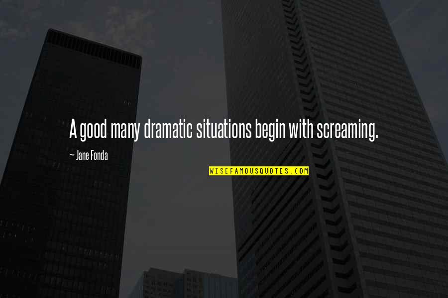 Fonda Quotes By Jane Fonda: A good many dramatic situations begin with screaming.