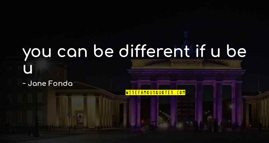 Fonda Quotes By Jane Fonda: you can be different if u be u Fonda Quotes By Jane Fonda: you can be different if u be u