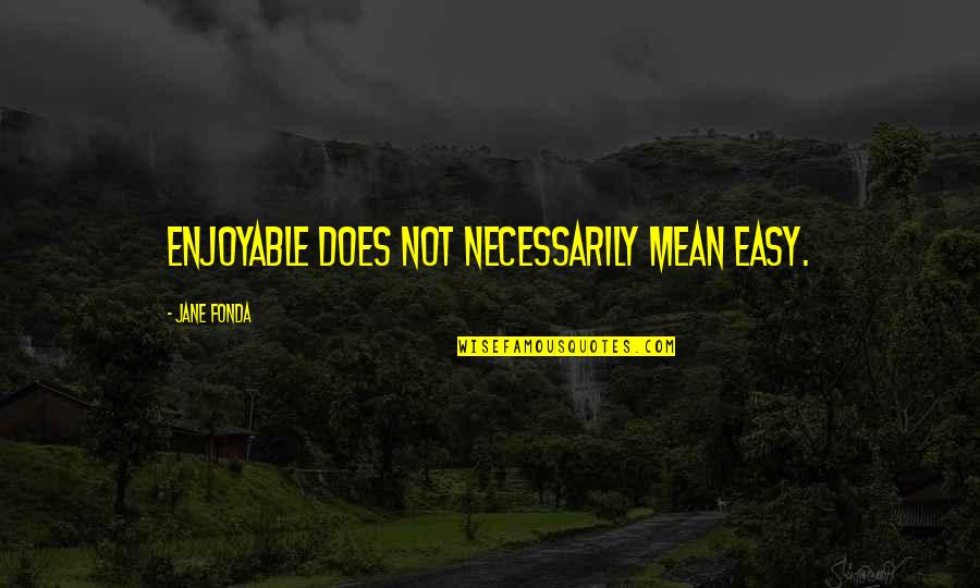 Fonda Quotes By Jane Fonda: Enjoyable does not necessarily mean easy. Fonda Quotes By Jane Fonda: Enjoyable does not necessarily mean easy.