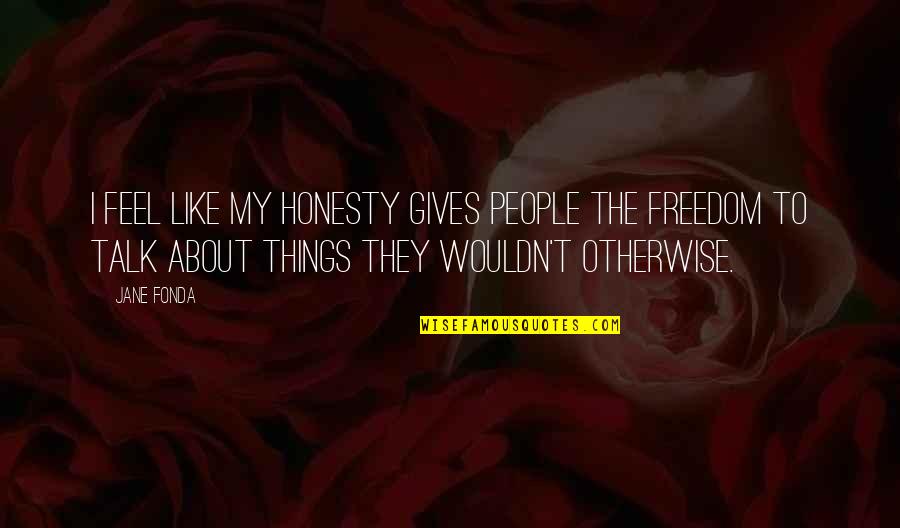 Fonda Quotes By Jane Fonda: I feel like my honesty gives people the Fonda Quotes By Jane Fonda: I feel like my honesty gives people the