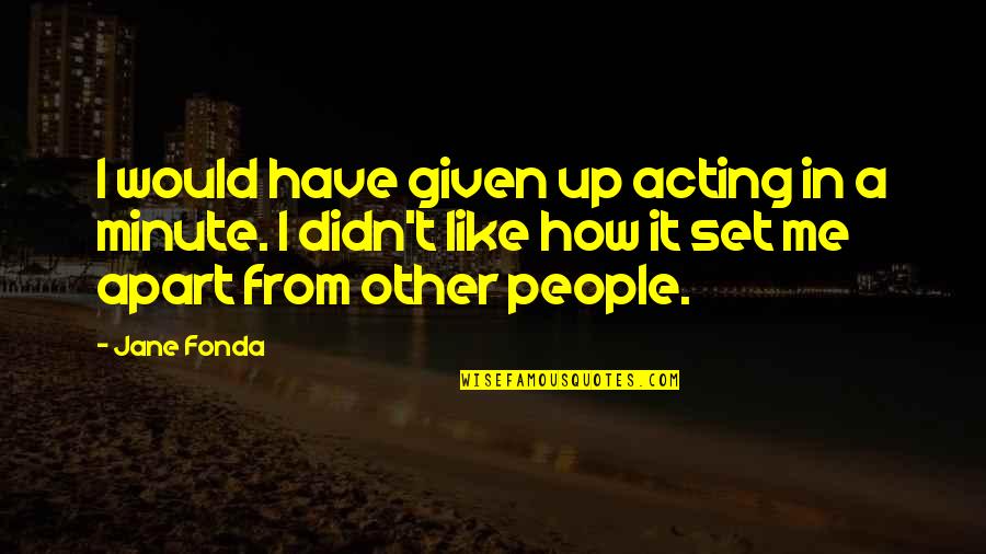 Fonda Quotes By Jane Fonda: I would have given up acting in a Fonda Quotes By Jane Fonda: I would have given up acting in a