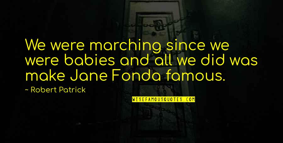 Fonda Quotes By Robert Patrick: We were marching since we were babies and