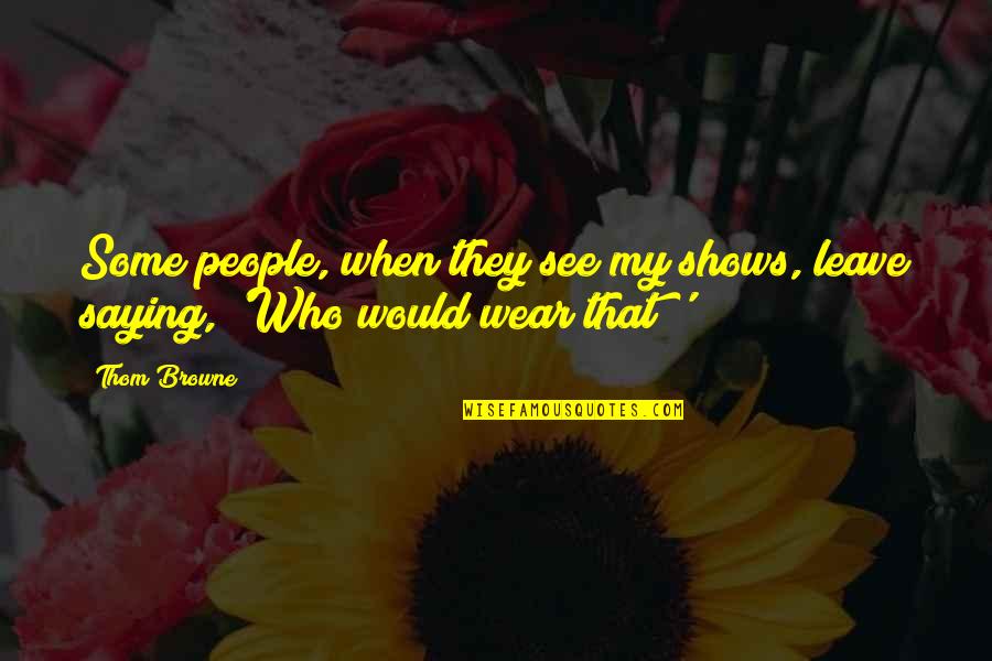 Fondacaro Steve Quotes By Thom Browne: Some people, when they see my shows, leave