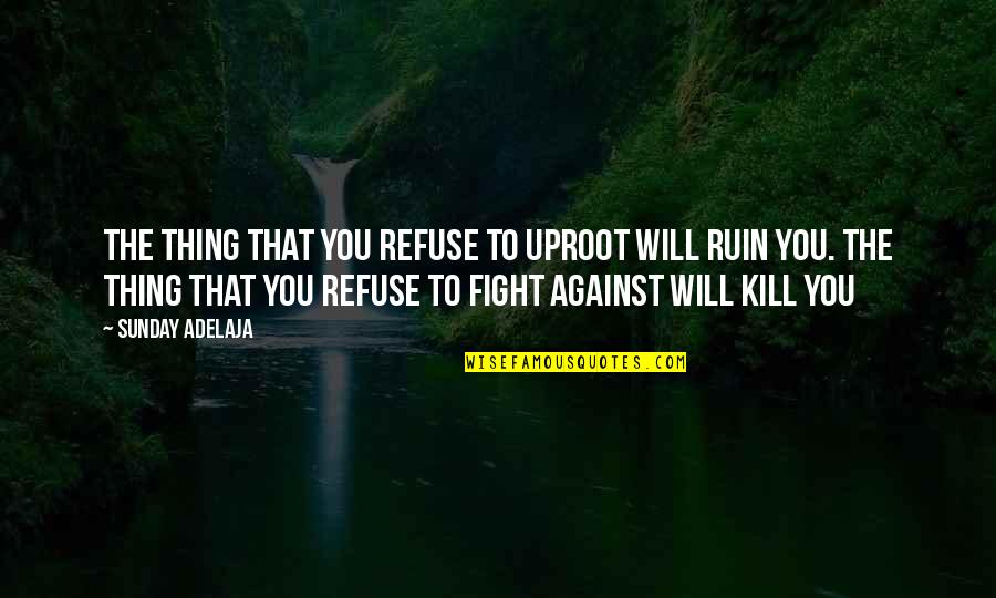 Fondas Electric Inc Quotes By Sunday Adelaja: The thing that you refuse to uproot will