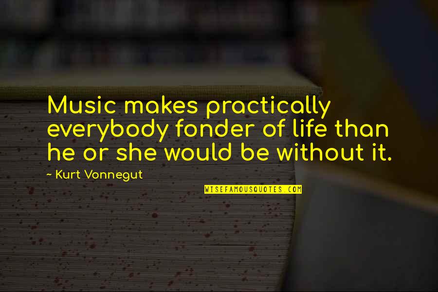 Fonder Quotes By Kurt Vonnegut: Music makes practically everybody fonder of life than Fonder Quotes By Kurt Vonnegut: Music makes practically everybody fonder of life than