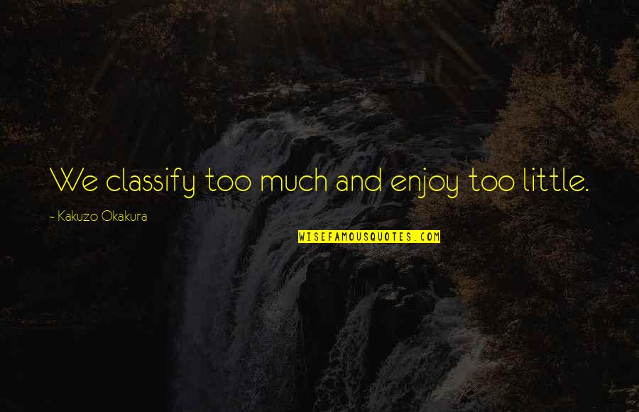 Fondere In English Quotes By Kakuzo Okakura: We classify too much and enjoy too little. Fondere In English Quotes By Kakuzo Okakura: We classify too much and enjoy too little.