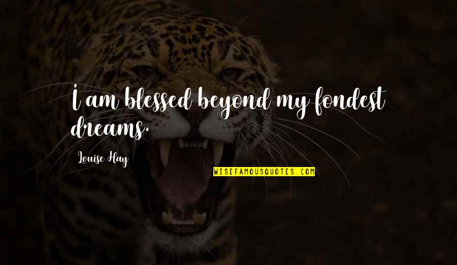 Fondest My Quotes By Louise Hay: I am blessed beyond my fondest dreams. Fondest My Quotes By Louise Hay: I am blessed beyond my fondest dreams.