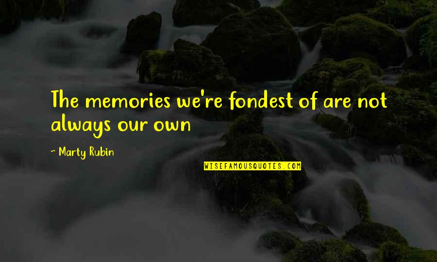 Fondest My Quotes By Marty Rubin: The memories we're fondest of are not always Fondest My Quotes By Marty Rubin: The memories we're fondest of are not always