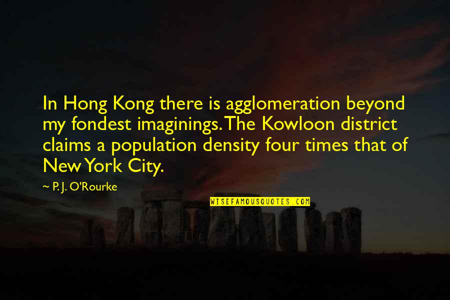 Fondest My Quotes By P. J. O'Rourke: In Hong Kong there is agglomeration beyond my Fondest My Quotes By P. J. O'Rourke: In Hong Kong there is agglomeration beyond my