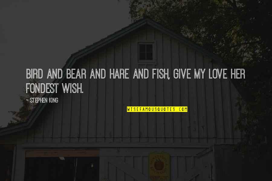 Fondest My Quotes By Stephen King: Bird and bear and hare and fish, give